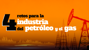 4 Retos Para La Industria Del Petróleo Y El Gas Blog